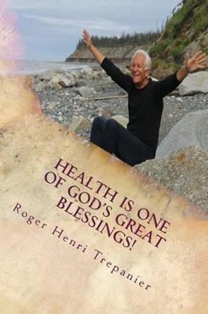 Health Is One Of God's Great Blessings! by Roger Henri Trepanier 9781536952049