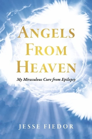 Angels From Heaven: My miraculous cure from Epilepsy by Jesse Fiedor 9781667823935