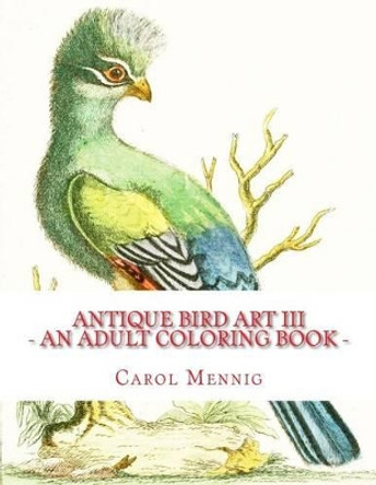 Antique Bird Art III - An Adult Coloring Book by Carol Mennig 9781523314256