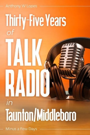 Thirty-Five Years of Talk Radio in Taunton/Middleboro: Minus a Few Days by Anthony W Lopes 9798688112009