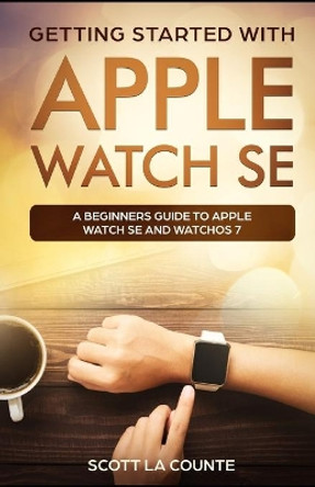 Getting Started with Apple Watch SE: A Beginners Guide to Apple Watch SE and WatchOS 7 by Scott La Counte 9798690832346