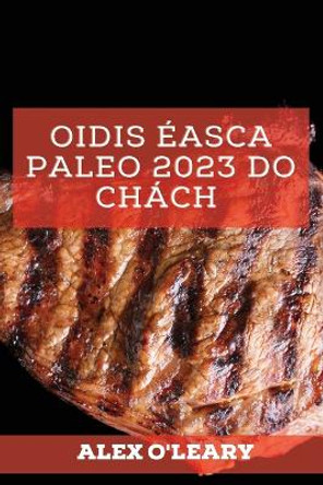 Oidis Éasca Paleo 2023 Do Chách: Oidis Speisialta Meáchan A Chailleadh by Alex O'Leary 9781837527267