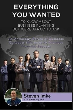 Everything You Wanted To Know About Business Planning But Were Afraid To Ask: An Anthology Series Of Business Concepts That Lead To Business Planning Success by Steven Imke 9781534685376