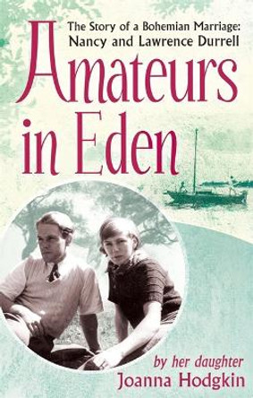 Amateurs In Eden: The Story of a Bohemian Marriage: Nancy and Lawrence Durrell by Joanna Hodgkin