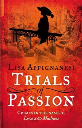 Trials of Passion: Crimes in the Name of Love and Madness by Lisa Appignanesi