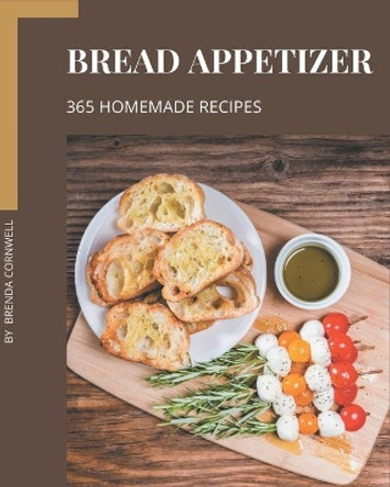 365 Homemade Bread Appetizer Recipes: Best Bread Appetizer Cookbook for Dummies by Brenda Cornwell 9798694292238