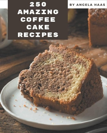 250 Amazing Coffee Cake Recipes: The Highest Rated Coffee Cake Cookbook You Should Read by Angela Haas 9798695490718