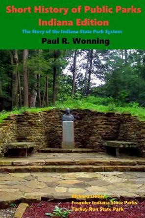 Short History of Public Parks - Indiana Edition: The Story of the Indiana State Park System by Paul R Wonning 9798697799789
