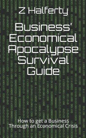 Business' Economical Apocalypse Survival Guide: How to get a Business Through an Economical Crisis by Z Halferty 9798698292166