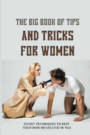 The Big Book Of Tips And Tricks For Women: Secret Techniques To Keep Your Man Interested In You: Dating Tips For New Relationships by Kellye Harner 9798700743198