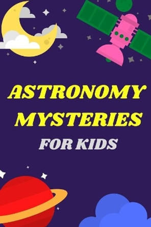 Astronomy Mysteries For Kids: All About Our Solar System by Mizoox Ben 9798702121734