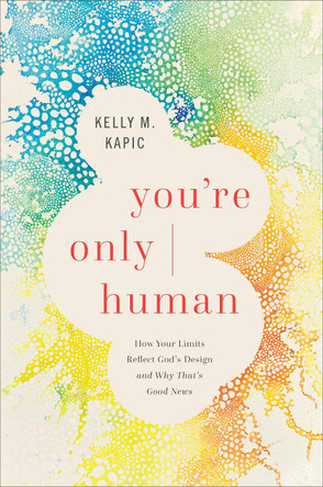You`re Only Human - How Your Limits Reflect God`s Design and Why That`s Good News Kelly M. Kapic 9781587435102 You`re Only Human - How Your Limits Reflect God`s Design and Why That`s Good News Kelly M. Kapic 9781587435102