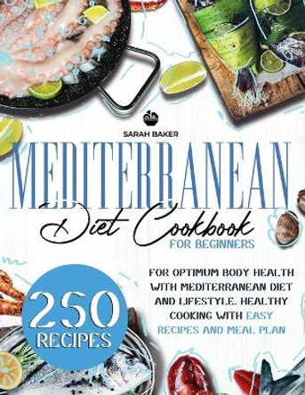 Mediterranean Diet Cookbook for Beginners: For Optimum Body Health with Mediterranean Diet and Lifestyle. Healthy Cooking with Easy Recipes and Meal Plan by Sarah Baker 9798706129262