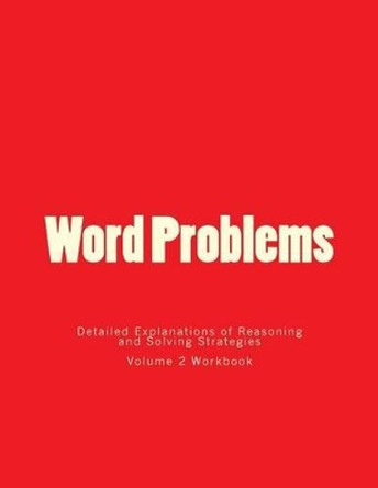 Word Problems-Detailed Explanations of Reasoning and Solving Strategies: Volume 2 Workbook by Bill S Lee 9781494891695