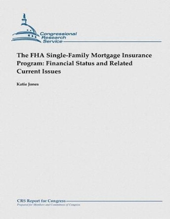 The FHA Single-Family Mortgage Insurance Program: Financial Status and Related Current Issues by Katie Jones 9781481923477