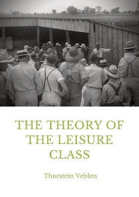 The Theory of the Leisure Class: An Economic Study in the Evolution of Institutions by Thorstein Veblen 9782382747599