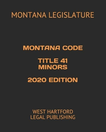 Montana Code Title 41 Minors 2020 Edition: West Hartford Legal Publishing by Montana Legislature 9798650244936