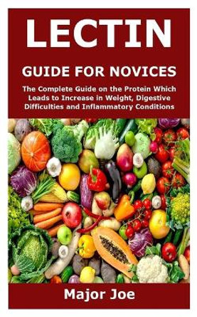 Lectin Guide for Novices: The Complete Guide on the Protein Which Leads to Increase in Weight, Digestive Difficulties and Inflammatory Conditions by Major Joe 9798593711298