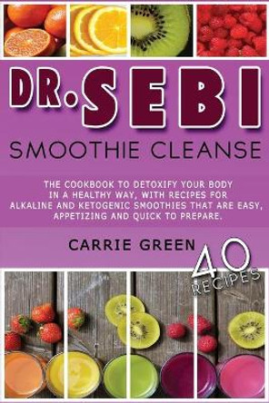 Dr. Sebi Smoothie Cleanse: The cookbook to detoxify your body in a healthy way, with recipes for alkaline and ketogenic smoothies that are easy, appetizing and quick to prepare. by Carrie Green 9798732204575
