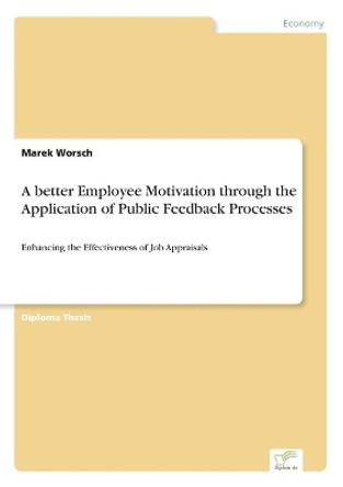 A better Employee Motivation through the Application of Public Feedback Processes: Enhancing the Effectiveness of Job Appraisals by Marek Worsch 9783838684673