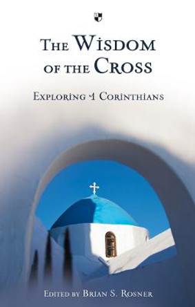 The Wisdom of the Cross: Exploring 1 Corinthians by Brian S. Rosner