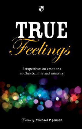 True Feelings: Perspectives on Emotions in Christian Life and Ministry by Michael P. Jensen