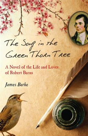 The Song in the Green Thorn Tree: A Novel of the Life and Loves of Robert Burns by James Barke