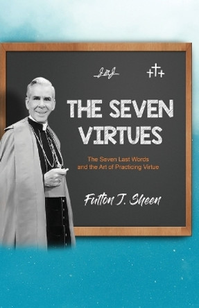 The Seven Virtues: The Seven Last Words and the Art of Practicing Virtue by Fulton J Sheen 9781998229376