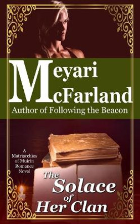 The Solace of Her Clan: A Matriarchies of Muirin Romance Novel by Meyari McFarland 9781944269234