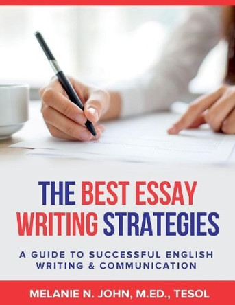 The Best Essay Writing Strategies: A Guide to Successful English Writing and Communication by M Ed Tesol John, Melanie 9781978492622