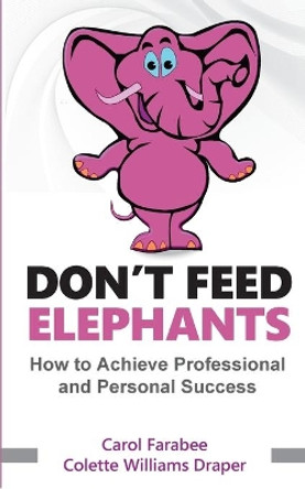 Don't Feed Elephants: How to Achieve Personal and Professional Success by Carol Farabee 9781648263422