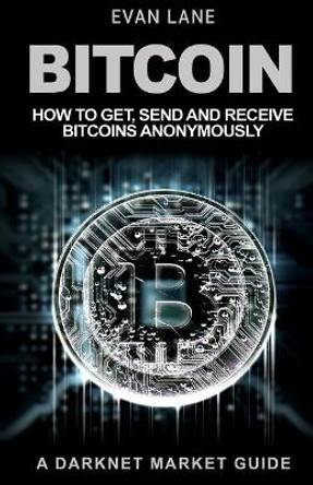 Bitcoin: How to Get, Send and Receive Bitcoins Anonymously by Evan Lane 9781544069999