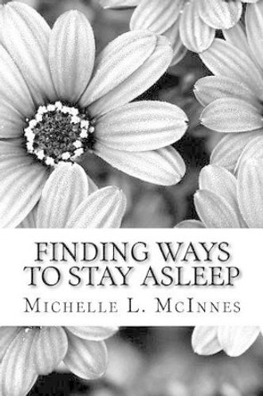 Finding Ways to Stay Asleep: Creating Peace in the Mind and Body by Michelle L McInnes M S 9781533300744