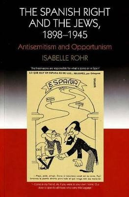 The Spanish Right and the Jews, 1898-1945: Antisemitism and Opportunism Isabelle Rohr 9781845191825