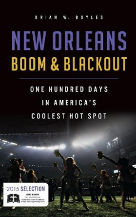 New Orleans Boom & Blackout: One Hundred Days in America's Coolest Hot Spot by Brian W Boyles 9781540213020