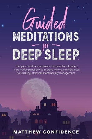 Guided meditations for deep sleep: The go-to read for insomniacs and great for relaxation. A powerful guidebook to improve now your mindfulness, self-healing, stress relief and anxiety management by Matthew Confidence 9798604949917