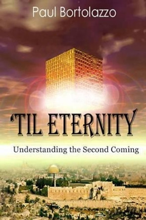 'Til Eternity: Understanding the Second Coming by Paul Bortolazzo 9781530437528