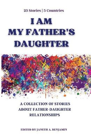 I Am My Father's Daughter: A Collection of Stories about Father-Daughter Relationships by Janeth a Benjamin 9798986519517