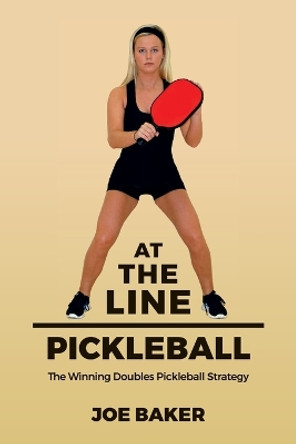 At the Line Pickleball: The Winning Doubles Pickleball Strategy by Joe Baker 9781539972853