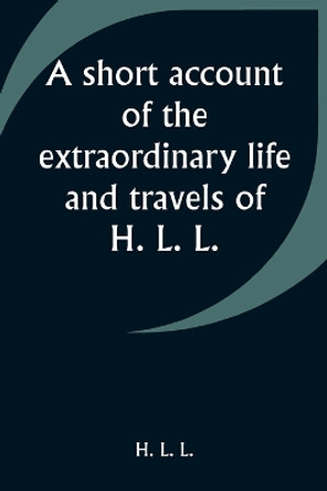 A short account of the extraordinary life and travels of H. L. L. by H L L 9789357930406