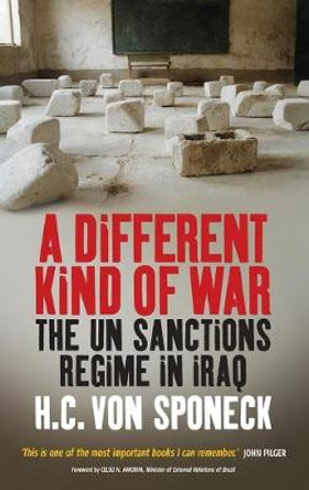 A Different Kind of War: The UN Sanctions Regime in Iraq by Hans Van Sponeck