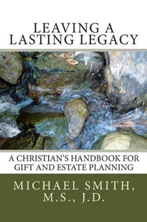 Leaving a Lasting Legacy: A Christian's Handbook for Gift and Estate Planning by Michael L Smith J D 9781505349146