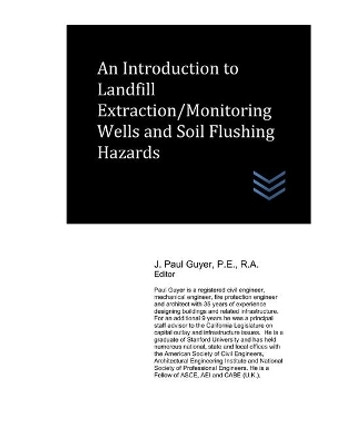 An Introduction to Landfill Extraction/Monitoring Wells and Soil Flushing Hazards by J Paul Guyer 9798716821859