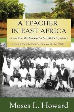 A Teacher in East Africa: Stories from the Teachers for East Africa Experience by Moses L Howard 9781939423818