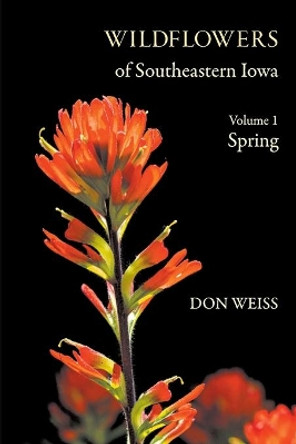 Wildflowers of Southeastern Iowa: Volume 1, Spring by Don Weiss 9781736650202