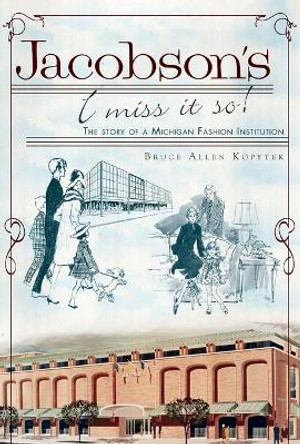 Jacobson's: I Miss It So!: The Story of a Michigan Fashion Institution by Bruce Allen Kopytek 9781609493240