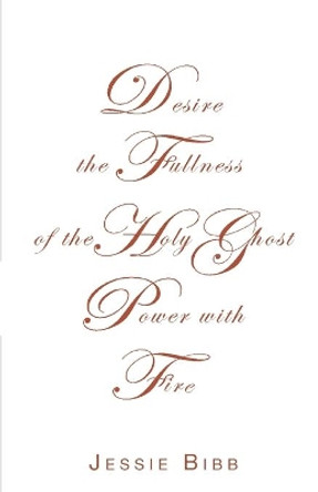 Desire the Fullness of the Holy Ghost Power with Fire by Jessie Bibb 9781637691687