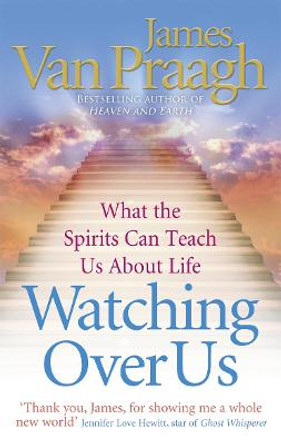 Watching Over Us: What the Spirits Can Teach Us About Life by James Van Praagh