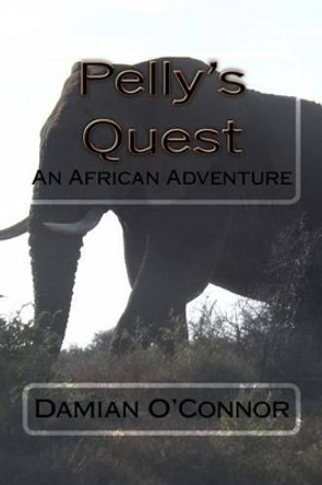 Pelly's Quest: An African Adventure by Damian P O'Connor 9781530075768