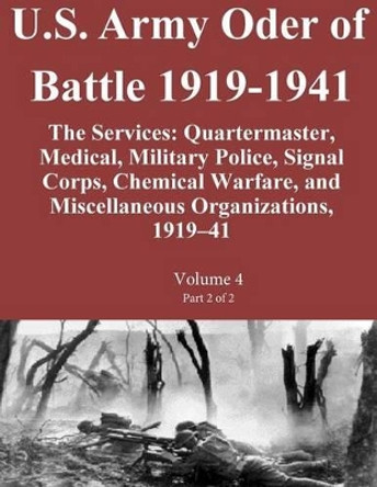 U.S. Army Oder of Battle 1919-1941 The Services: Quartermaster, Medical, Military Police, Signal Corps, Chemical Warfare, and Miscellaneous Organizations, 1919-41 Volume 4 Part 2 of 2 by Combat Studies Institute Press U S Army 9781501017292